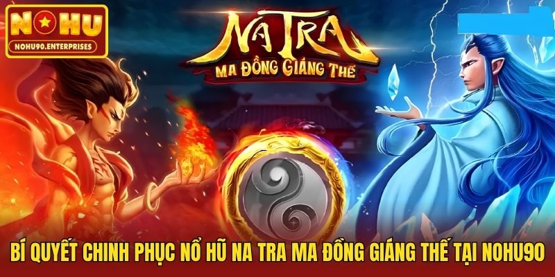 Bí Quyết Chinh Phục Nổ Hũ Na Tra Ma Đồng Giáng Thế Tại Nohu90