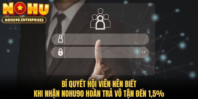 Bí quyết hội viên nên biết khi nhận Nohu90 hoàn trả vô tận đến 1.5%