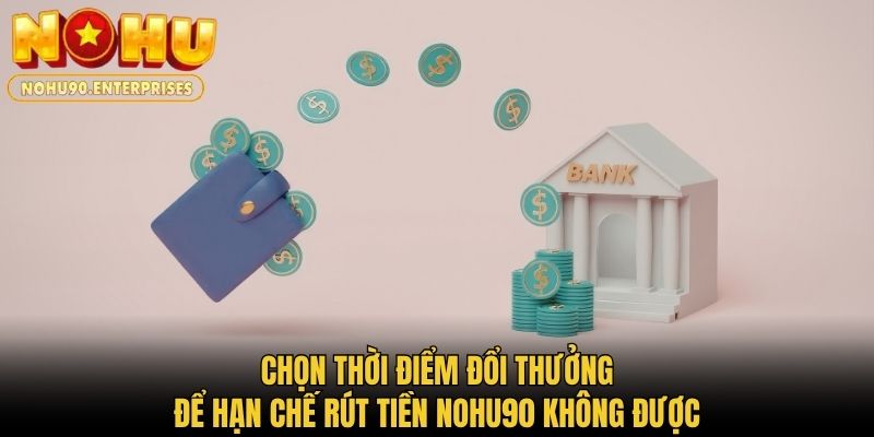 Chọn thời điểm đổi thưởng để hạn chế rút tiền Nohu90 không được