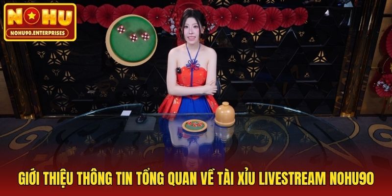 Giới thiệu thông tin tổng quan về tài xỉu livestream Nohu90