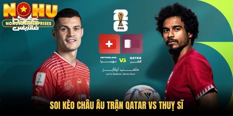 Soi kèo châu Âu trận Qatar vs Thuỵ Sĩ