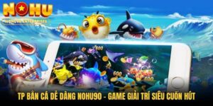 TP Bắn Cá Dễ Dàng Nohu90 - Game Giải Trí Siêu Cuốn Hút
