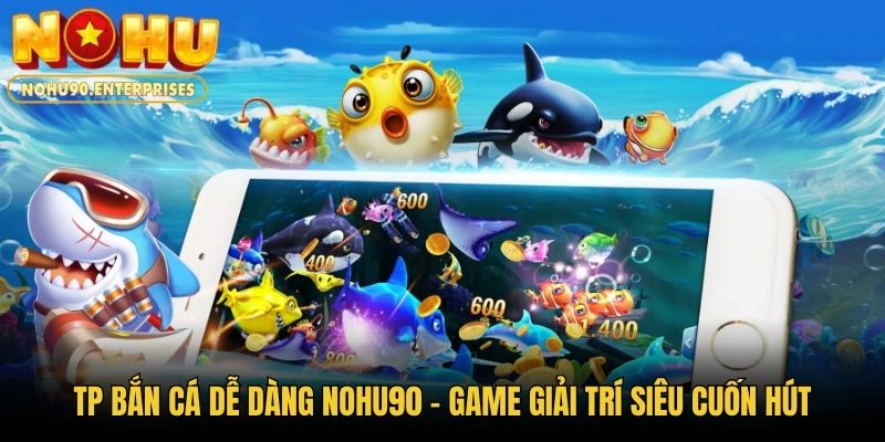 TP Bắn Cá Dễ Dàng Nohu90 - Game Giải Trí Siêu Cuốn Hút